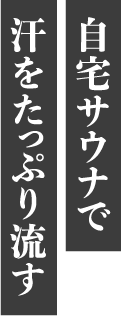 自宅サウナで汗をたっぷり流す